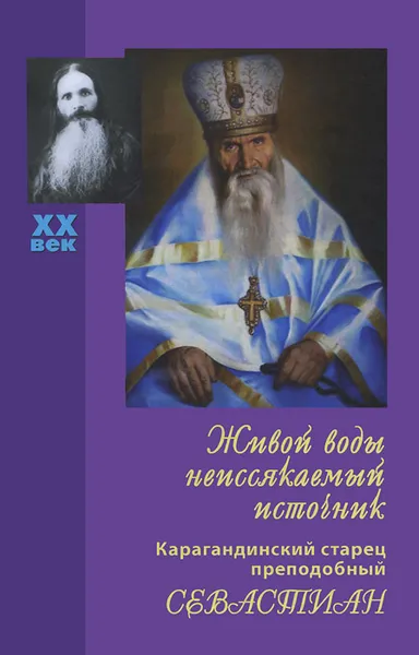 Обложка книги Живой воды неиссякаемый источник. Карагандинский старец преподобный Севастиан, Вера Королева