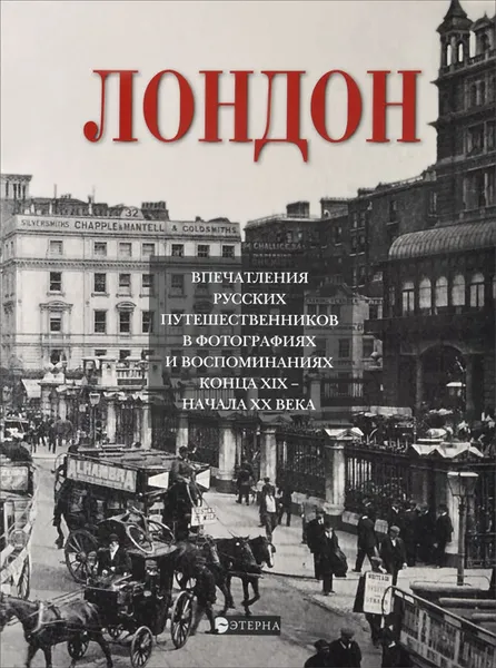 Обложка книги Лондон. Впечатления русских путешественников в фотографиях и воспоминаниях конца XIX - начала XX века, Елена Лаврентьева