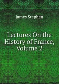 Обложка книги Lectures On the History of France, Volume 2, James Stephen