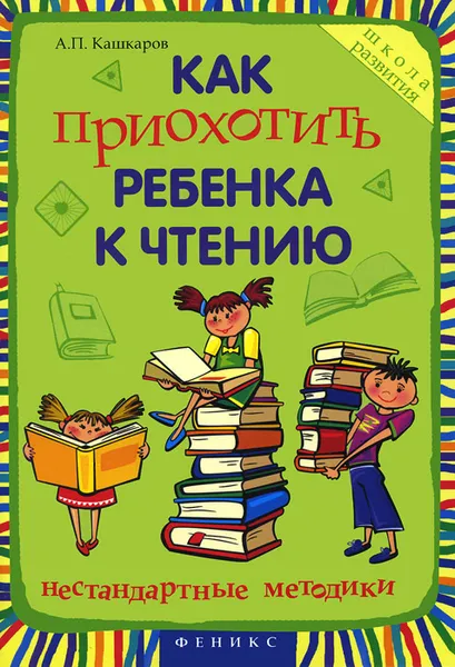 Обложка книги Как приохотить ребенка к чтению. Нестандартные методики, А. П. Кашкаров