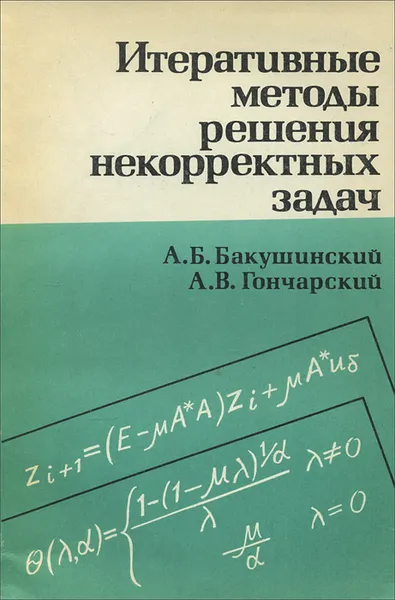 Обложка книги Итеративные методы решения некорректных задач, А. Б. Бакушинский, А. В. Гончарский