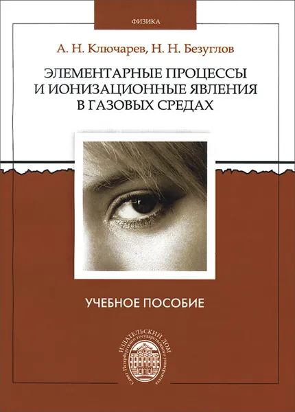 Обложка книги Элементарные процессы и ионизационные явления в газоразрядных средах. Учебное пособие, А. Н. Ключарев, Н. Н. Безуглов