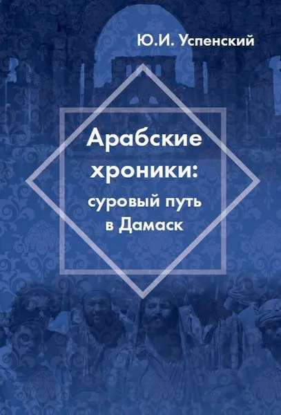 Обложка книги Арабские хроники. Суровый путь в Дамаск, Ю. И. Успенский