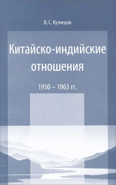 Обложка книги Китайско-индийские отношения. 1950-1963 гг., В. С. Кузнецов