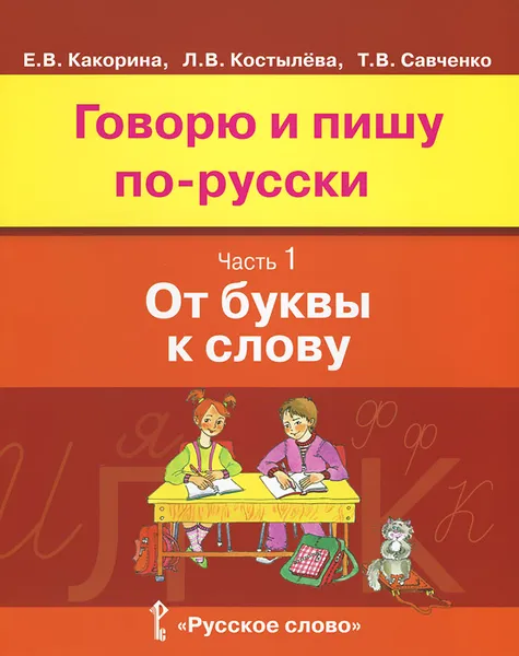 Обложка книги Говорю и пишу по-русски. В 3 частях. Часть 1. От буквы к слову. Учебное пособие, Е. В. Какорина, Л. В. Костылева, Т. В. Савченко