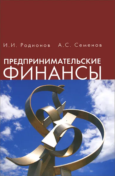 Обложка книги Предпринимательские финансы. Учебное пособие, И. И. Родионов, А. С. Семенов