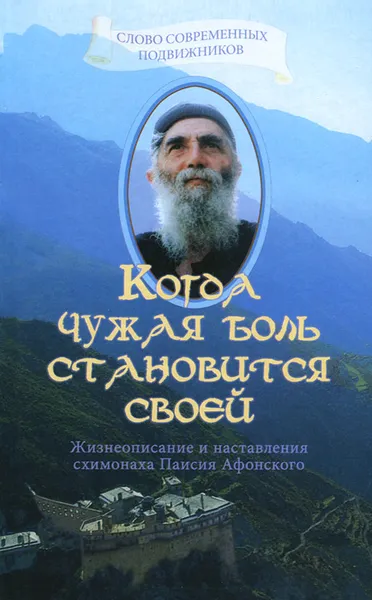 Обложка книги Когда чужая боль становится своей. Жизнеописание и наставления схимонаха Паисия Афонского, Священник Дионисий Тацис