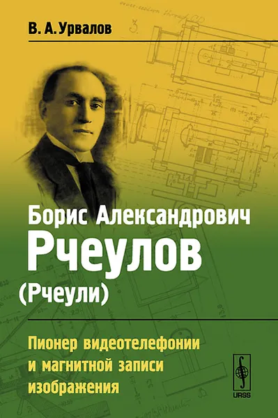 Обложка книги Борис Александрович Рчеулов (Рчеули). Пионер видеотелефонии и магнитной записи изображения, В. А. Урвалов