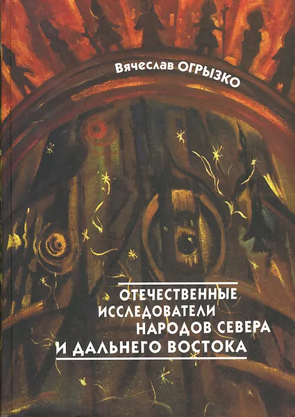 Обложка книги Отечественные исследователи коренных малочисленных народов Севера и Дальнего Востока. Биобиблиографический словарь, Вячеслав Огрызко