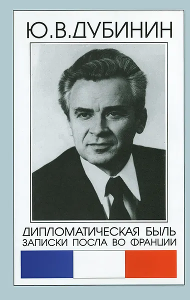 Обложка книги Дипломатическая быль. Записки посла во Франции, Ю. В. Дубинин