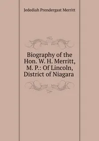 Обложка книги Biography of the Hon. W. H. Merritt, M. P.: Of Lincoln, District of Niagara ., Jedediah Prendergast Merritt