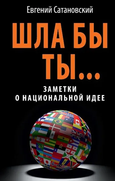 Обложка книги Шла бы ты... Заметки о национальной идее, Евгений Сатановский