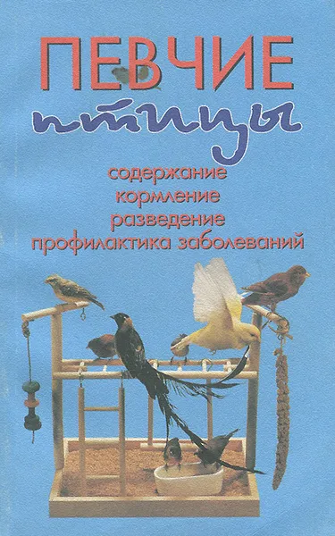 Обложка книги Певчие птицы. Содержание, кормление, разведение, профилактика заболеваний, А. И. Рахманов