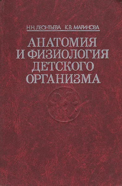 Обложка книги Анатомия и физиология детского организма: (Основы учения о клетке и развитии организма, нервная система, опорно-двигательный аппарат), Н. Н. Леонтьева, К. В. Маринова