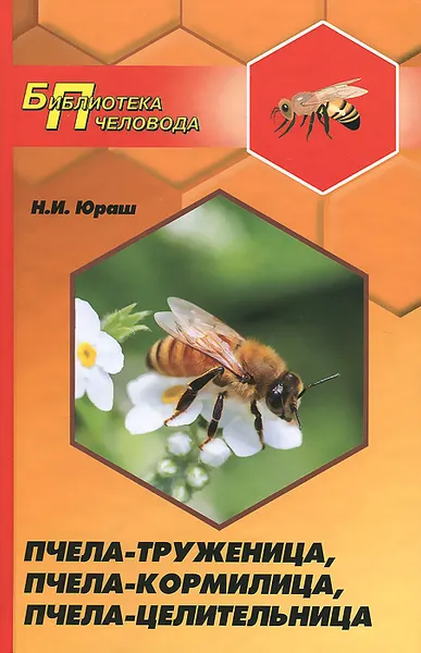 Обложка книги Пчела-труженица, пчела-кормилица, пчела-целительница, Н. И. Юраш
