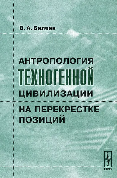 Обложка книги Антропология техногенной цивилизации на перекрестке позиций, В. А. Беляев