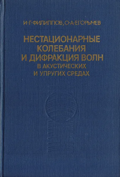 Обложка книги Нестационарные колебания и дифракция волн в акустических и упругих средах, И. Г. Филиппов, О. А. Егорычев