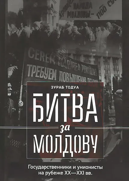 Обложка книги Битва за Молдову. Часть 1. Государственники и унионисты на рубеже ХХ-ХI вв, Зураб Тодуа