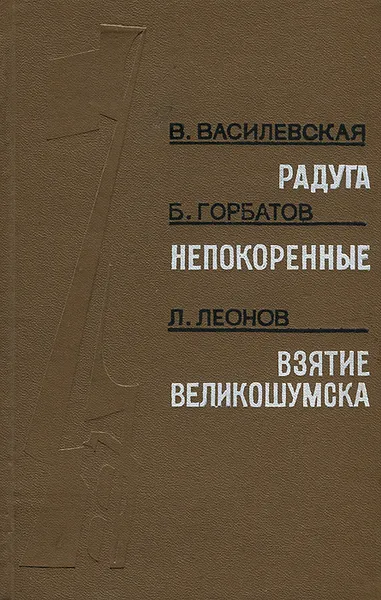 Обложка книги В. Василевская. Радуга. Б. Горбатов. Непокоренные. Л. Леонов. Взятие Великошумска, В. Василевская, Б. Горбатов, Л. Леонов