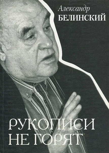 Обложка книги Рукописи не горят. Воспоминания, размышления, фантазии, Александр Белинский