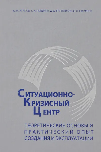 Обложка книги Ситуационно-кризисный центр. Теоритические основы и практический опыт создания и эксплуатации, А. М. Агапов, Г. А. Новиков, А. А. Снытников, С. Н. Смирнов