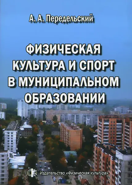 Обложка книги Физическая культура и спорт в муниципальном образовании, А. А. Передельский