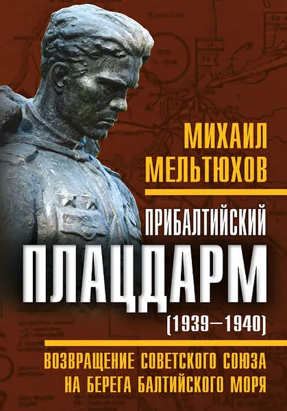 Обложка книги Прибалтийский плацдарм (1939-1940 гг.). Возвращение Советского Союза на берега Балтийского моря, Михаил Мельтюхов