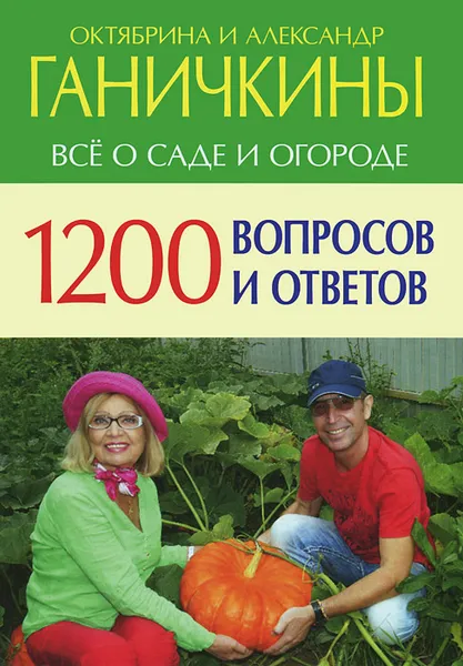 Обложка книги 1200 вопросов и ответов. Все о саде и огороде, Октябрина и Александр Ганичкины