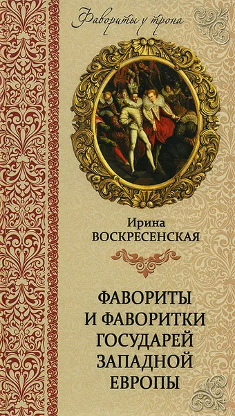 Обложка книги Фавориты и фаворитки государей Западной Европы, Воскресенская Ирина Васильевна