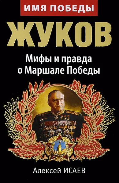 Обложка книги Жуков. Мифы и правда о Маршале Победы, Алексей Исаев