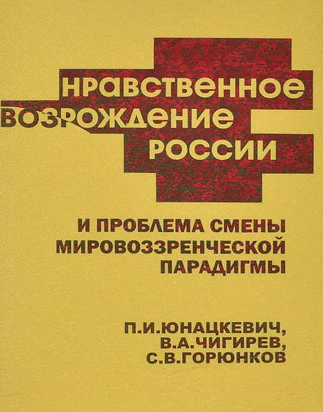 Обложка книги Нравственное возрождение России и проблема смены мировоззренческой парадигмы, П. И. Юнацкевич, В. А. Чигирев, С. В. Горюнков