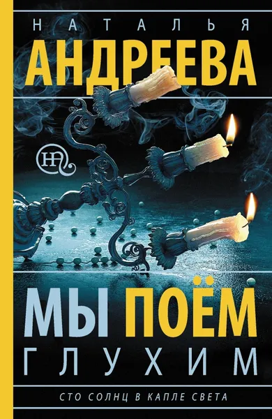 Обложка книги Мы поем глухим. Сто солнц в капле света, Наталья Андреева