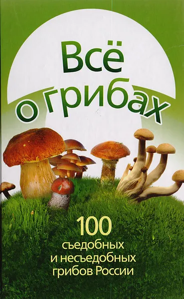 Обложка книги Все о грибах. 100 съедобных и несъедобных грибов России, Смирнов Леонид Эллиевич