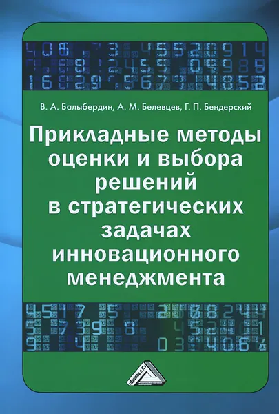 Обложка книги Прикладные методы оценки и выбора решений в стратегических задачах инновационного менеджмента, В. А. Балыбердин, А. М. Белевцев, Г. П. Бендерский