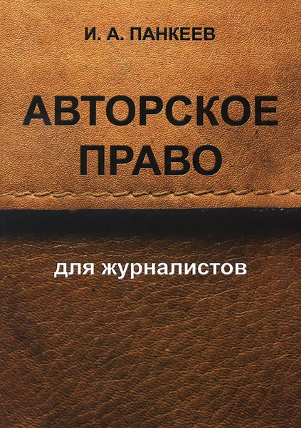Обложка книги Авторское право для журналистов. Учебное пособие, И. А. Панкеев