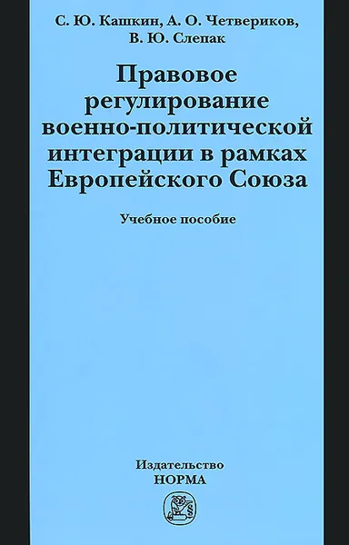 Обложка книги Правовое регулирование военно-политической интеграции в рамках Европейского Союза. Учебное пособие, С. Ю. Кашкин, А. О. Четвериков, В. Ю. Слепак