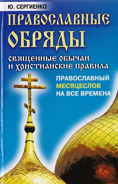 Обложка книги Православные обряды: Священные обычаи и христианские правила. Православный месяцеслов на все времена, Ю. Сергиенко