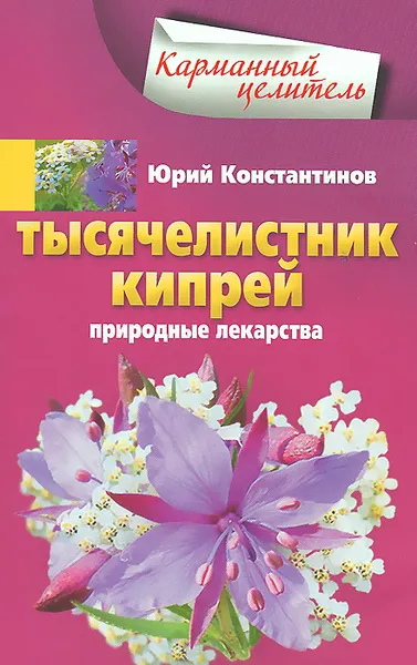 Обложка книги Тысячелистник, кипрей. Природные лекарства, Юрий Константинов