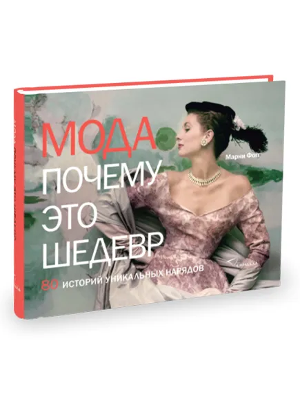 Обложка книги Мода. Почему это шедевр. 80 историй уникальных нарядов, Марни Фогг