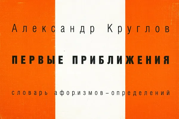 Обложка книги Первые приближения. Словарь афоризмов-определений, Александр Круглов