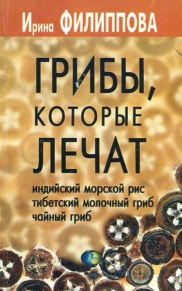 Обложка книги Грибы, которые лечат. Индийский морской рис, тибетский молочный гриб, чайный гриб, Ирина Филиппова