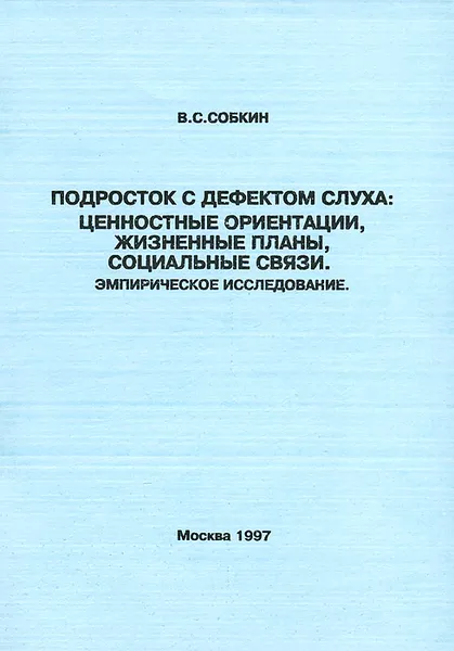 Обложка книги Подросток с дефектом слуха: ценностные ориентации, жизненные планы, социальные связи. Эмпирическое исследование, В. С. Собкин