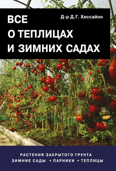 Обложка книги Все о теплицах и зимних садах, Д. Г. Хессайон