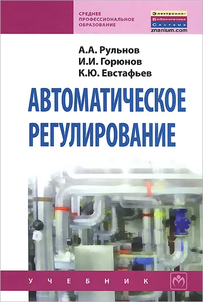 Обложка книги Автоматическое регулирование. Учебник, А. А. Рульнов, И. И. Горюнов, К. Ю. Евстафьев