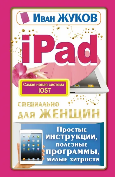 Обложка книги iPad специально для женщин. Простые инструкции. Полезные программы. Милые хитрости, Иван Жуков