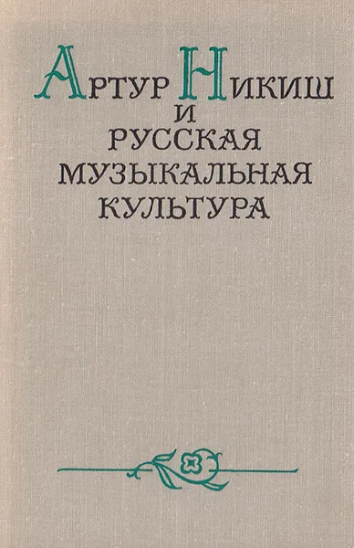 Обложка книги Артур Никиш и русская музыкальная культура, сост. Л. М. Кутателадзе