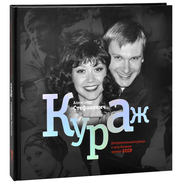 Обложка книги Кураж. Документальный роман о шоу-бизнесе времен СССР, Александр Стефанович
