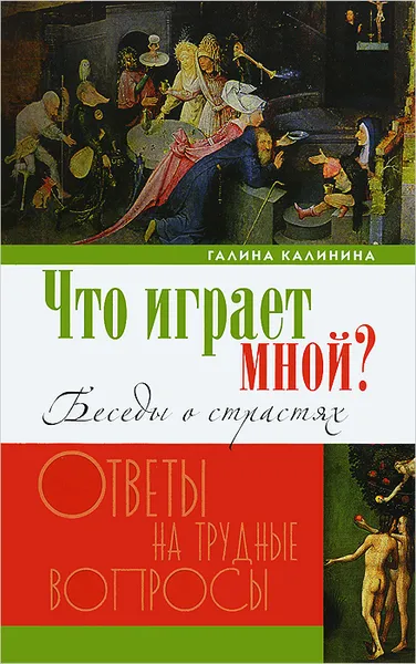 Обложка книги Что играет мной? Беседы о страстях и борьбе с ними в современном мире, Галина Калинина