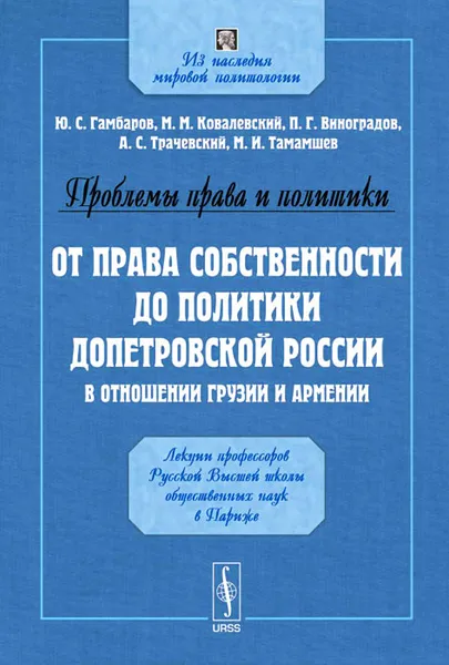 Обложка книги Проблемы права и политики. От права собственности до политики допетровской России в отношении Грузии и Армении. Лекции профессоров Русской Высшей школы общественных наук в Париже, Ю. С. Гамбаров, М. М. Ковалевский, П. Г. Виноградов, А, С. Трачевский, М. И. Тамамшев