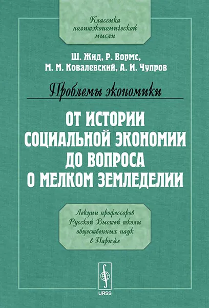 Обложка книги Проблемы экономики. От истории социальной экономии до вопроса о мелком земледелии. Лекции профессоров русской высшей школы общественных наук в Париже, Ш. Жид, Р. Вормс, М. М. Ковалевский, А. И. Чупров